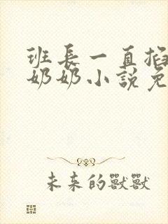 班长一直掐我的奶奶小说免费阅读