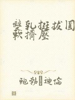 双乳挺拔圆润柔软挤压