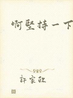 啊坚持一下宝贝