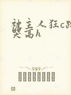 被主人狂c躁到哭高h