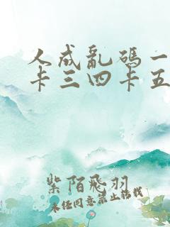 人成乱码一卡二卡三四卡五卡六卡