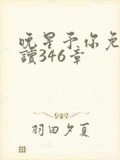 晚星予你免费阅读346章