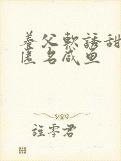 养父软诱甜BY匿名咸鱼