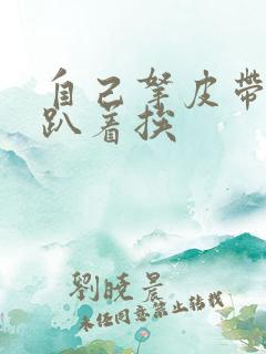 自己拿皮带过来趴着挨