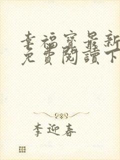 幸福宝最新章节免费阅读下载小说