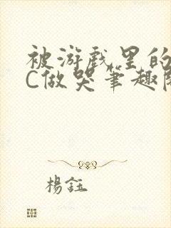 被游戏里的NPC做哭笔趣阁