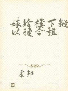 嫁给楼下糙汉后以后合租