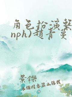 角色扮演系统(nph)赵青蔓