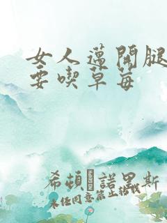 女人迈开腿男人要吃草莓