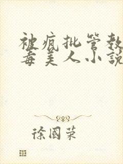 被疯批管教的恶毒美人小说