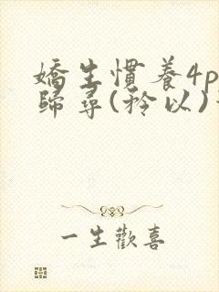 娇生惯养4ph归寻(矜以)笔趣阁