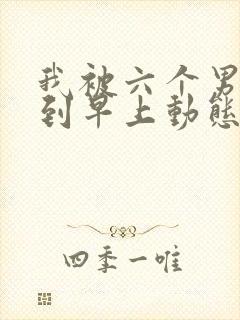 我被六个男人躁到早上动态图