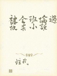 被全班伦过的高筱柔小说