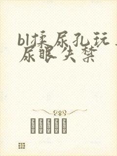 bl揉尿孔玩弄尿眼失禁