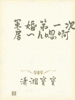 军婚第一次h圆房～h嗯啊