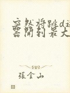 突然将跳d遥控器开到最大