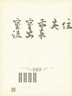 宝宝乖夹住不要流出来