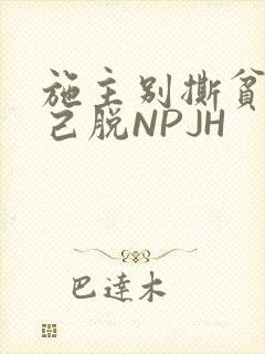 施主别撕贫僧自己脱NPJH