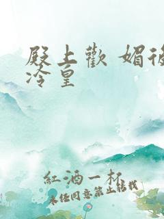 殿上欢 媚后戏冷皇