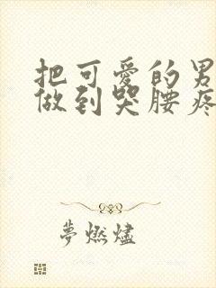 把可爱的男孩子做到哭腰疼网站