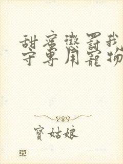 甜蜜惩罚我是看守专用宠物免费观看有文字