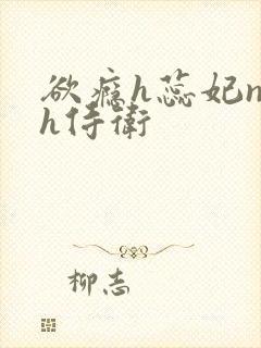 欲瘾h蕊妃nph侍卫