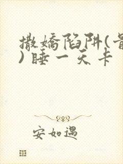 撒娇陷阱(骨科) 睡一天卡