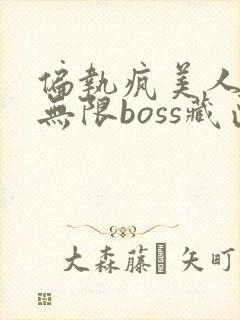 偏执疯美人玩哭无限boss藏匣