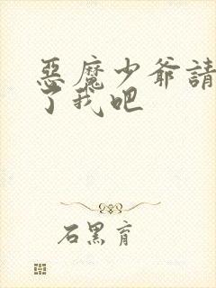 恶魔少爷请你饶了我吧