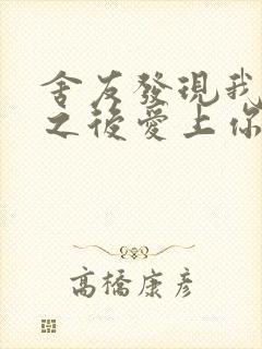 舍友发现我是双之后爱上你的字