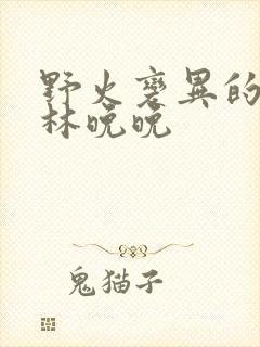 野火变异的父爱林晚晚