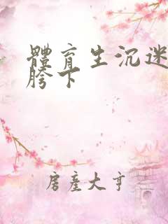 体育生沉迷军警胯下