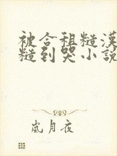 被合租糙汉室友糙到哭小说就想吃肉肉