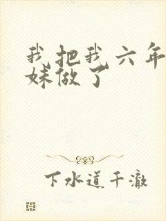 我把我六年级妹妹做了
