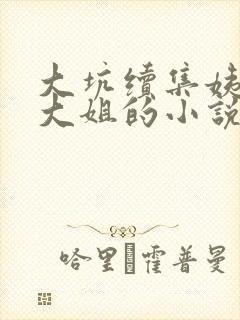 大坑续集姨父日大姐的小说