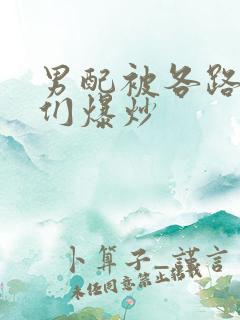 男配被各路大佬们爆炒