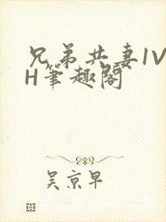 兄弟共妻1V2H笔趣阁