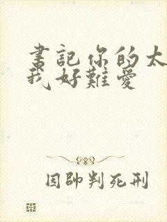 书记你的太大了我好难爱