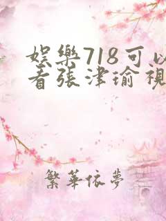 娱乐718可以看张津瑜视频吗
