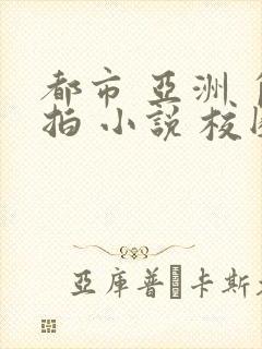 都市 亚洲 自拍 小说 校园