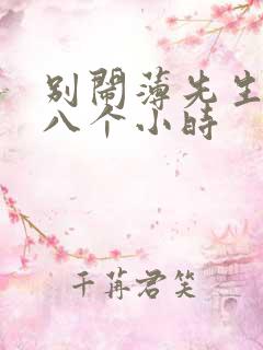 别闹薄先生做了八个小时