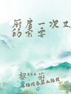 厨房一次又一次的索要