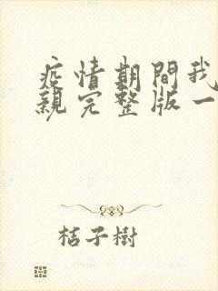 疫情期间我和母亲完整版一