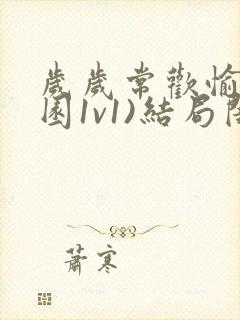 岁岁常欢愉(校园1v1)结局闺蜜