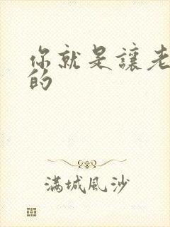 你就是让老子日的