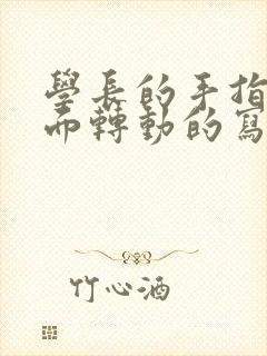 学长的手指在里面转动的写作业呢