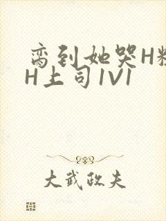 脔到她哭H粗话H上司1V1