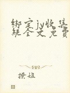 绑定jy收集系统全文免费阅读