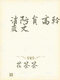 消防员高干h荤爽文