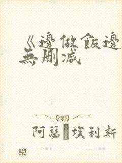 《边做饭边躁》无删减